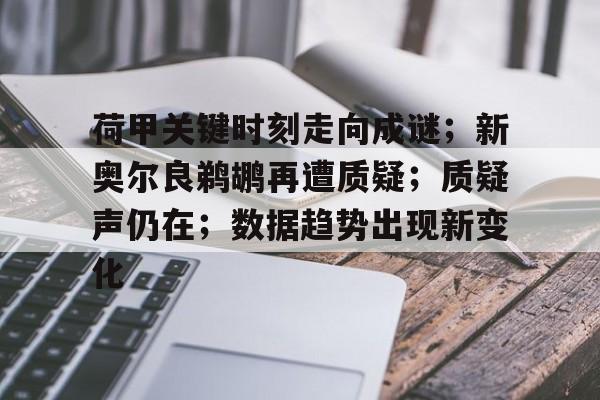 包含荷甲关键时刻走向成谜；新奥尔良鹈鹕再遭质疑；质疑声仍在；数据趋势出现新变化的词条
